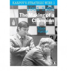 Karpov's Strategic Wins Volume 1: The Making of a Champion 1961-1985 - Tibor Karolyi