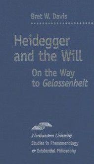 Heidegger and the Will: On the Way to Gelassenheit - Bret W. Davis