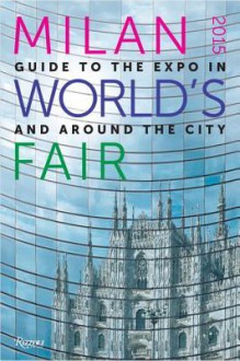 Milan 2015 World's Fair: Guide to the Expo In and Around the City - Rizzoli