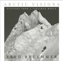 Arctic Visions: Pictures from a Vanished World - Fred Bruemmer