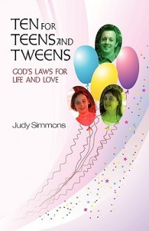 Ten for Teens and Tweens: God's Laws for Life and Love - Judy Simmons