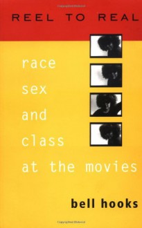 Reel to Real: Race, Sex, and Class at the Movies - Bell Hooks