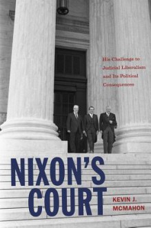 Nixon's Court: His Challenge to Judicial Liberalism and Its Political Consequences - Kevin J. McMahon