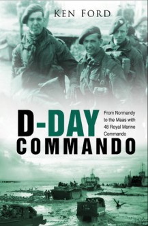 D-Day Commando: From Normandy to the Maas with 48 Royal Marine Commando - Ken Ford