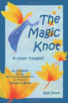 The Magic Knot ~ and other tangles!: A making tale comedy starring Pine Cone and Pepper Pot and the lovely Tiptoes Lightly - Reg Down