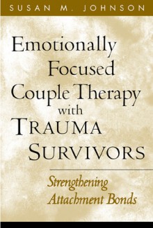 Emotionally Focused Couple Therapy with Trauma Survivors: Strengthening Attachment Bonds - Susan M. Johnson