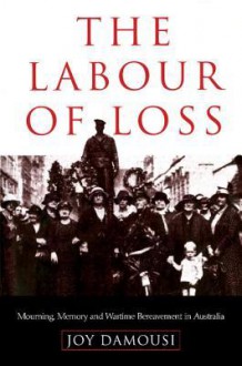 The Labour of Loss: Mourning, Memory and Wartime Bereavement in Australia - Joy Damousi, Paul M. Kennedy, Jay Murray Winter