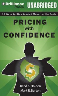 Pricing with Confidence: 10 Ways to Stop Leaving Money on the Table - Reed K Holden, Mark R Burton, Cheryl Tan