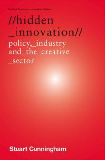 Hidden Innovation: Policy, Industry and the Creative Sector - Stuart Cunningham