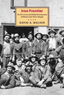 Iron Frontier: The Discovery and Early Development Of Minnesota's - David Walker