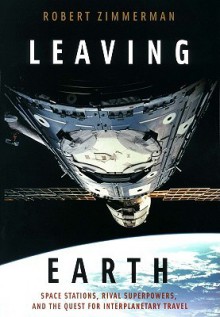 Leaving Earth: Space Stations Rival Superpowers and the Quest for Interplanetary Travel - Robert Zimmerman