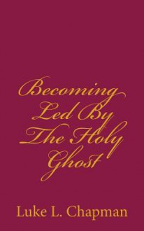 Becoming Led by the Holy Ghost - Luke L. Chapman, The Village Carpenter, Charles Lee Emerson