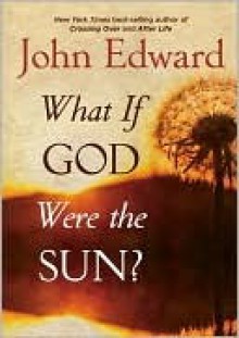 What If God Were the Sun? - John Edward