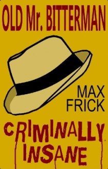 Old Mr Bitterman: Criminally Insane - Max Frick