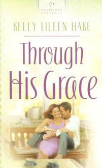 Through His Grace - Kelly Eileen Hake