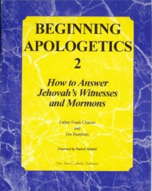 Beginning Apologetics 2: How to Answer Jehovah's Witnesses and Mormons - Frank Chacon, Jim Burnham, Patrick Madrid