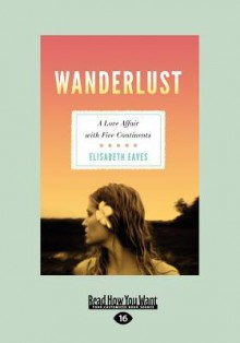 Wanderlust: A Love Affair with Five Continents (Large Print 16pt) - Elisabeth Eaves