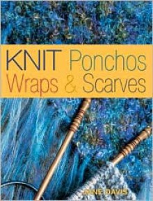 Knit Ponchos, Wraps & Scarves: Create 40 Quick and Contemporary Accessories (Traditions in the Making) - Jane Davis