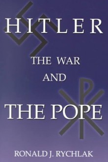 Hitler, the War, and the Pope - Ronald J. Rychlak