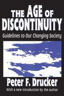 The Age of Discontinuity: Guidelines to Our Changing Society - Peter F. Drucker