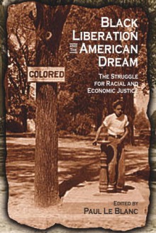 Black Liberation and the American Dream: The Struggle for Racial and Economic Justice : Analysis, Strategy, Readings - Paul Le Blanc