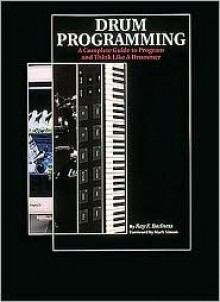 Drum Programming: A Complete Guide to Program and Think Like a Drummer - Ray F. Badness, Roger Graham