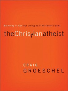 The Christian Atheist: Believing in God but Living as If He Doesn't Exist (Other Format) - Craig Groeschel