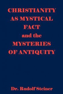 Christianity as Mystical Fact and the Mysteries of Antiquity - Rudolf Steiner