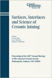 Surfaces, Interfaces and Science of Ceramic Joining: Proceedings of the 106th Annual Meeting of the American Ceramic Society, Indianapolis, Indiana, USA - K. Scott Weil, Ivar E. Reimanis, Charles A. Lewinsohn