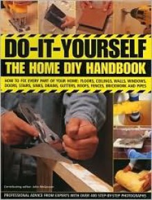 Do-It-Yourself: The Home DIY Handbook: How to Fix Every Part of Your Home: Floors, Ceilings, Walls, Windows, Doors, Stairs, Sinks, Drains, Gutters, Roofs, Fences, Brickwork and Pipes - Mike Collins, David Holloway, Brenda Legge