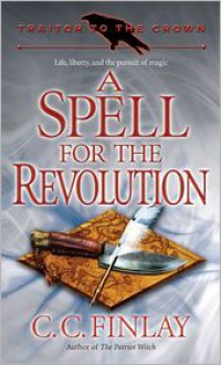 Traitor to the Crown: A Spell for the Revolution - C.C. Finlay