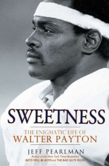 Sweetness: The Enigmatic Life of Walter Payton - Jeff Pearlman