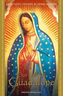 Our Lady of Guadalupe: Devotions, Prayers, and Living Wisdom (Devotions, Prayers, and Living Wisdom Ser.) - Mirabai Starr