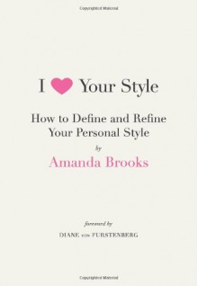 I Love Your Style: How to Define and Refine Your Personal Style - Amanda Brooks