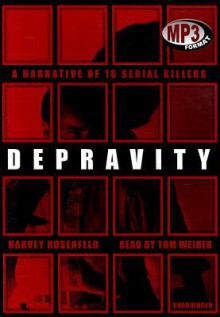 Depravity: A Narrative of 16 Serial Killers - Harvey Rosenfeld, Tom Weiner