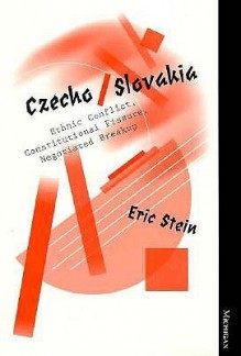 Czecho/Slovakia: Ethnic Conflict, Constitutional Fissure, Negotiated Breakup - Eric Stein