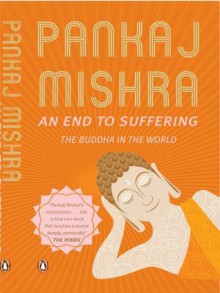 An End to Suffering: The Buddha in the World - Pankaj Mishra