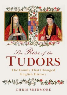 The Rise of the Tudors: The Family That Changed English History - Chris Skidmore