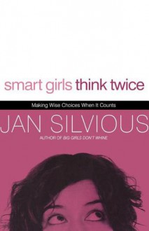 Smart Girls Think Twice: Making Wise Choices When It Counts - Jan Silvious