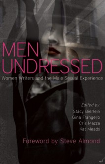 Men Undressed: Women Writers and the Male Sexual Experience - Stacy Bierlein, Gina Frangello, Cris Mazza, Kat Meads