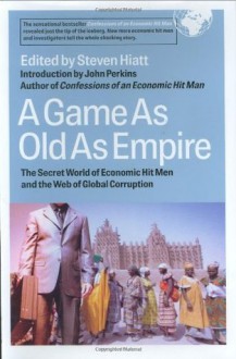 A Game as Old as Empire: The Secret World of Economic Hit Men and the Web of Global Corruption - Steven Hiatt, John Perkins