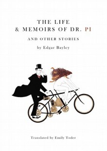 The Life & Memoirs Of Dr. Pi and Other Stories - Edgar Bayley, Emily Toder