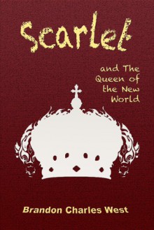 Scarlet and the Queen of the New World - Brandon Charles West