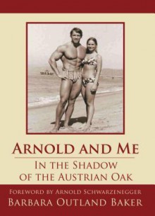 Arnold and Me: In the Shadow of the Austrian Oak - Barbara Baker