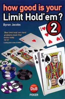 How Good is Your Limit Hold'em, Volume 2: Test Your Understanding of Heads Up and Short-handed Play - Byron Jacobs