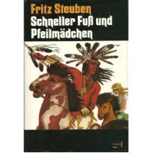 Schneller Fuß und Pfeilmädchen. Eine Erzählung aus der Zeit, als Tecumseh zwölf Jahre alt war - Fritz Steuben, Erhard Wittek