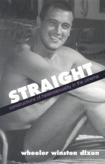 Straight: Constructions of Heterosexuality in the Cinema - Wheeler Winston Dixon