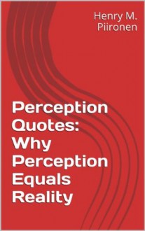 Perception Quotes: Why Perception Equals Reality - Henry M. Piironen