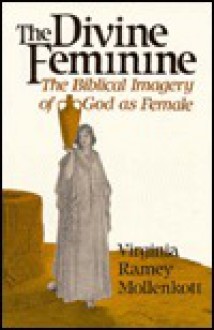 The Divine Feminine: The Biblical Imagery of God As Female - Virginia Ramey Mollenkott