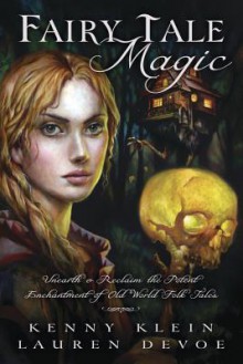 Fairy Tale Magic: Unearth & Reclaim the Potent Enchantment of Old World Folk Tales - Kenny Klein, Lauren DeVoe